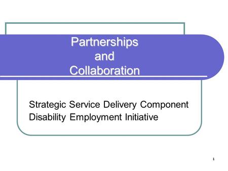 1 Partnerships and Collaboration Strategic Service Delivery Component Disability Employment Initiative.