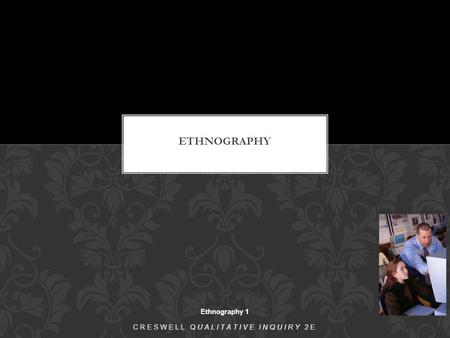 Ethnography 1 CRESWELL QUALITATIVE INQUIRY 2E. The purpose of ethnography is to describe and interpret the shared and learned patterns of values, behaviors,