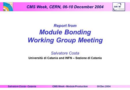 CMS Week, CERN, 06-10 December 2004 09 Dec 2004CMS Week - Module ProductionSalvatore Costa - Catania Report from Module Bonding Working Group Meeting Salvatore.
