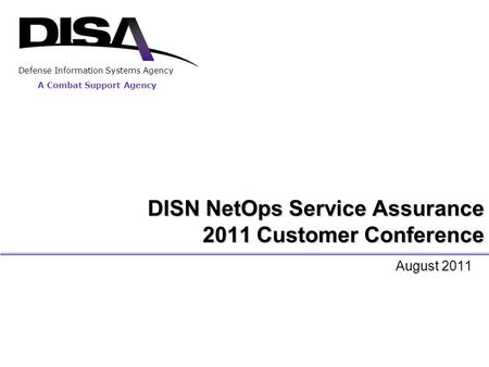 A Combat Support Agency Defense Information Systems Agency DISN NetOps Service Assurance 2011 Customer Conference August 2011.