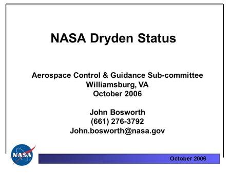 October 2006 NASA Dryden Status Aerospace Control & Guidance Sub-committee Williamsburg, VA October 2006 John Bosworth (661) 276-3792