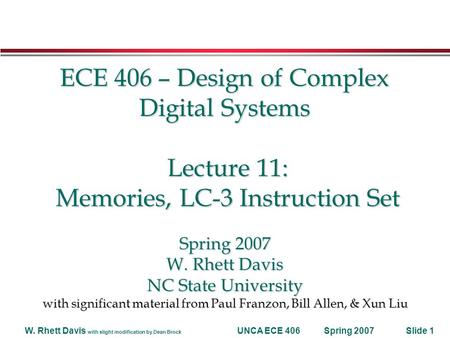 Spring 2007W. Rhett Davis with slight modification by Dean Brock UNCA ECE 406Slide 1 ECE 406 – Design of Complex Digital Systems Lecture 11: Memories,