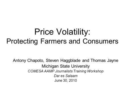 Price Volatility: Protecting Farmers and Consumers Antony Chapoto, Steven Haggblade and Thomas Jayne Michigan State University COMESA AAMP Journalists.