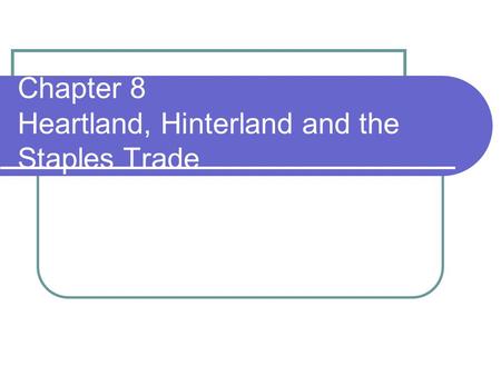 Chapter 8 Heartland, Hinterland and the Staples Trade.