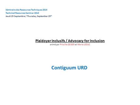 Plaidoyer Inclusifs / Advocacy for Inclusion animé par Priscille GEISER et Marie LEDUC Contiguum URD Séminaire des Ressources Techniques 2014 Technical.