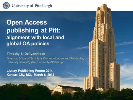 Open Access publishing at Pitt: alignment with local and global OA policies Timothy S. Deliyannides Director, Office of Scholarly Communication and Publishing.