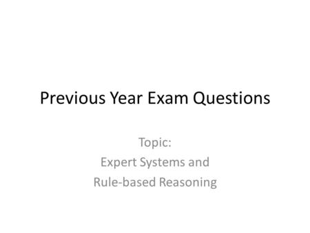 Previous Year Exam Questions Topic: Expert Systems and Rule-based Reasoning.