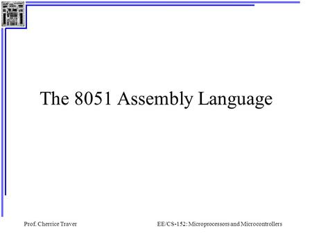 Prof. Cherrice TraverEE/CS-152: Microprocessors and Microcontrollers The 8051 Assembly Language.