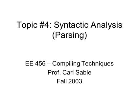 Topic #4: Syntactic Analysis (Parsing) EE 456 – Compiling Techniques Prof. Carl Sable Fall 2003.