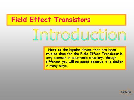 Field Effect Transistors Next to the bipolar device that has been studied thus far the Field Effect Transistor is very common in electronic circuitry,