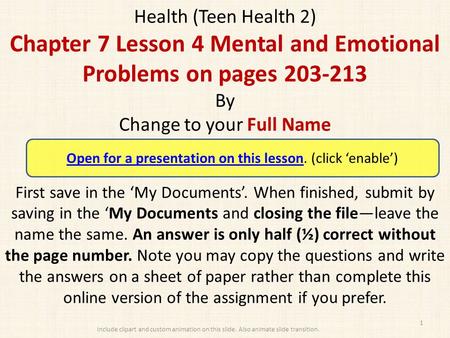 Health (Teen Health 2) Chapter 7 Lesson 4 Mental and Emotional Problems on pages 203-213 By Change to your Full Name First save in the ‘My Documents’.