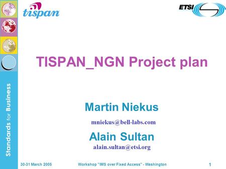 30-31 March 2005 Workshop IMS over Fixed Access - Washington 1 TISPAN_NGN Project plan Martin Niekus Alain Sultan