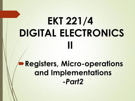 EKT 221/4 DIGITAL ELECTRONICS II  Registers, Micro-operations and Implementations - Part2.