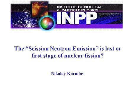 The “Scission Neutron Emission” is last or first stage of nuclear fission? Nikolay Kornilov.