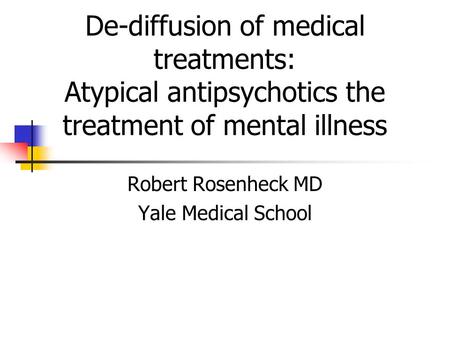 De-diffusion of medical treatments: Atypical antipsychotics the treatment of mental illness Robert Rosenheck MD Yale Medical School.