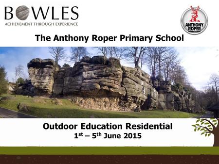 The Anthony Roper Primary School Outdoor Education Residential 1 st – 5 th June 2015.