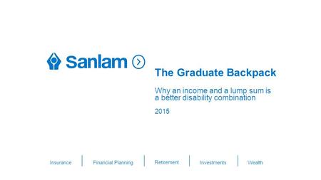 The Graduate Backpack The case for income & lump sum benefits THIS IS AN OPTION FOR THE OPENING TITLE SLIDE Insurance Financial Planning Retirement Investments.