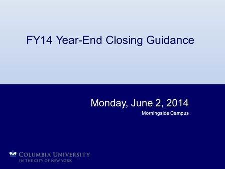 FY14 Year-End Closing Guidance Monday, June 2, 2014 Morningside Campus.