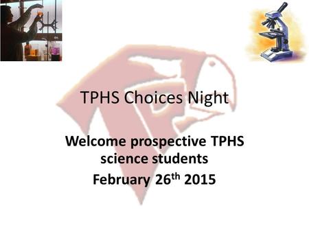 TPHS Choices Night Welcome prospective TPHS science students February 26 th 2015.