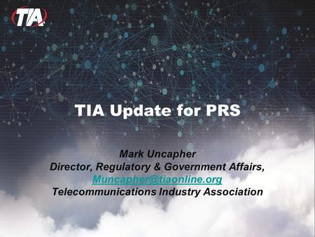 TIA Update for PRS Mark Uncapher Director, Regulatory & Government Affairs, Telecommunications Industry Association.