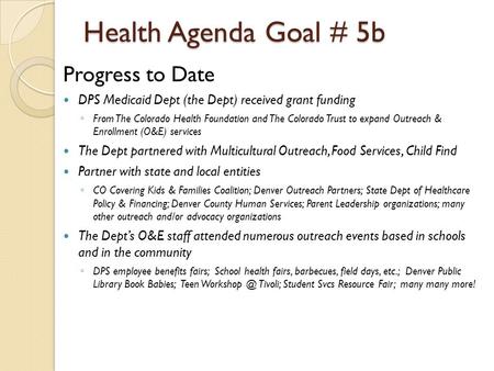 Health Agenda Goal # 5b Progress to Date DPS Medicaid Dept (the Dept) received grant funding ◦ From The Colorado Health Foundation and The Colorado Trust.