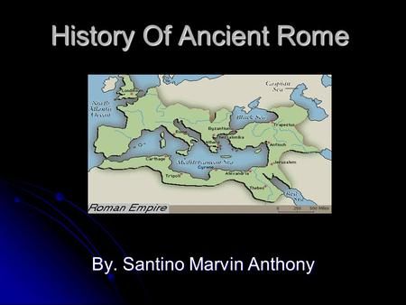 History Of Ancient Rome By. Santino Marvin Anthony.