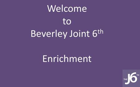 Welcome to Beverley Joint 6 th Enrichment. Enrichment is everything you do in sixth form beyond your studies.