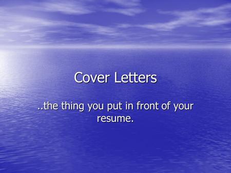 Cover Letters..the thing you put in front of your resume.
