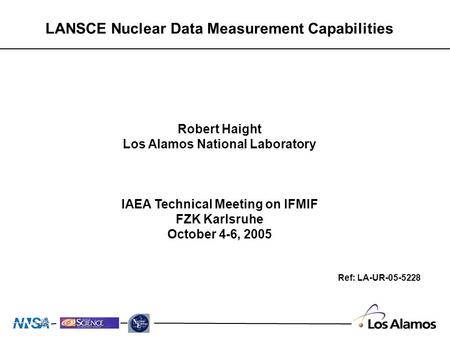 Robert Haight Los Alamos National Laboratory IAEA Technical Meeting on IFMIF FZK Karlsruhe October 4-6, 2005 LANSCE Nuclear Data Measurement Capabilities.
