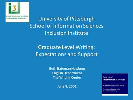 University of Pittsburgh School of Information Sciences Inclusion Institute Graduate Level Writing: Expectations and Support Beth Bateman Newborg English.