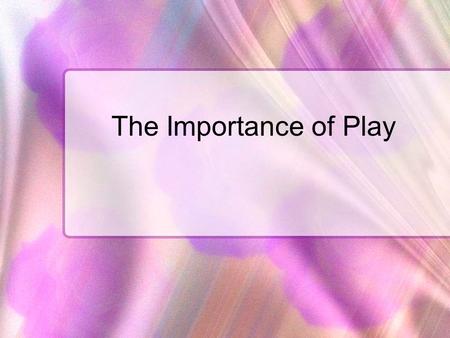 The Importance of Play. The following information was taken from an article published by the American Academy of Pediatrics, titled “The Importance of.
