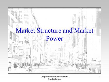 Chapter 3: Market Structure and Market Power 1 Market Structure and Market Power.