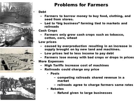 Problems for Farmers Debt – Farmers to borrow money to buy food, clothing, and seed from stores. – Led to “big business” farming tied to markets and railroads.