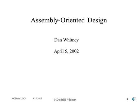 AOD for LGO 1 © Daniel E Whitney 9/15/2015 Assembly-Oriented Design Dan Whitney April 5, 2002.