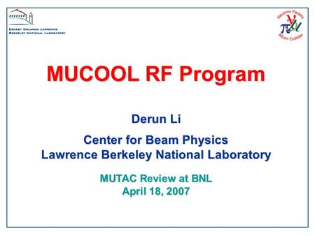 MUCOOL RF Program Derun Li Center for Beam Physics Lawrence Berkeley National Laboratory MUTAC Review at BNL April 18, 2007.