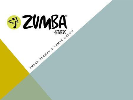 AMBER REDMAN & LAMAR BROWN. WHAT IS ZUMBA FITNESS? Zumba Fitness is a series of dance workouts inspired by Latin music. Created in 2001, Zumba now has.