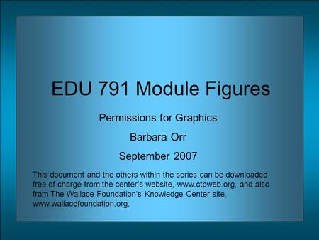 EDU 791 Module Figures Permissions for Graphics Barbara Orr September 2007 This document and the others within the series can be downloaded free of charge.