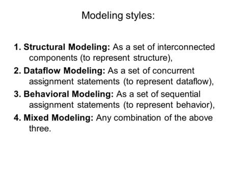 Modeling styles: 1. Structural Modeling: As a set of interconnected components (to represent structure), 2. Dataflow Modeling: As a set of concurrent assignment.
