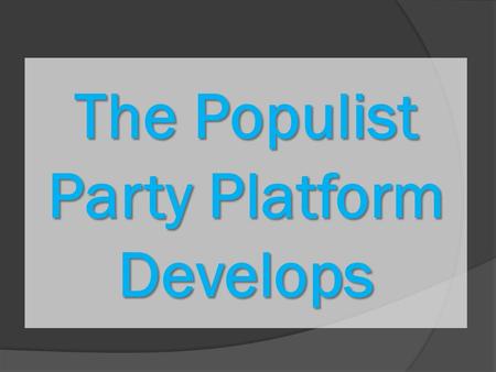 The Populist Party Platform Develops. Problems facing American Farmers in the late 1800s…