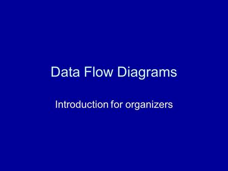 Data Flow Diagrams Introduction for organizers. The Problem How to model a system before building or changing it.