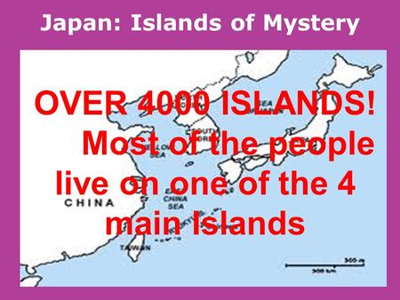 Japan: Islands of Mystery OVER 4000 ISLANDS! Most of the people live on one of the 4 main Islands.