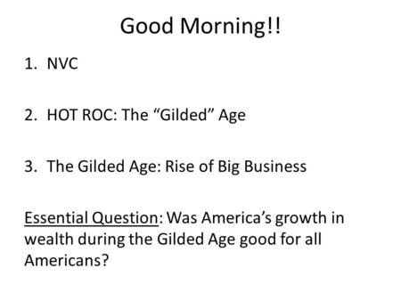 Good Morning!! 1.NVC 2.HOT ROC: The “Gilded” Age 3.The Gilded Age: Rise of Big Business Essential Question: Was America’s growth in wealth during the Gilded.