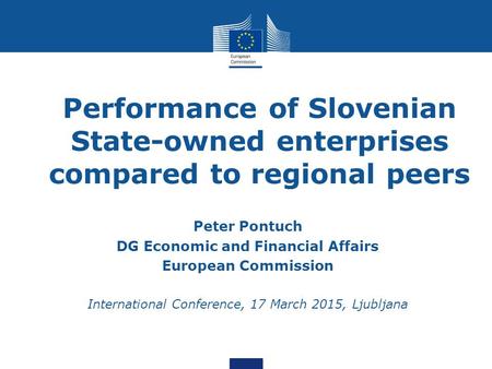 Performance of Slovenian State-owned enterprises compared to regional peers Peter Pontuch DG Economic and Financial Affairs European Commission International.