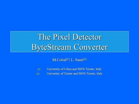 The Pixel Detector ByteStream Converter M.Cobal (1), L. Santi (2) (1) University of Udine and INFN Trieste, Italy (2) University of Trieste and INFN Trieste,