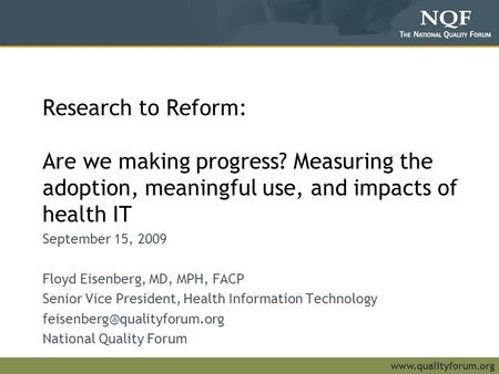 Www.qualityforum.org Research to Reform: Are we making progress? Measuring the adoption, meaningful use, and impacts of health IT September 15, 2009 Floyd.