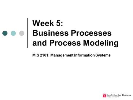 Week 5: Business Processes and Process Modeling MIS 2101: Management Information Systems.