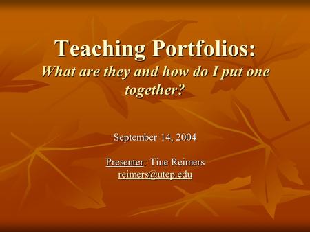 Teaching Portfolios: What are they and how do I put one together? September 14, 2004 Presenter: Tine Reimers