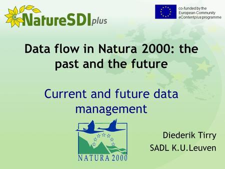 Co-funded by the European Community eContentplus programme Data flow in Natura 2000: the past and the future Current and future data management Diederik.