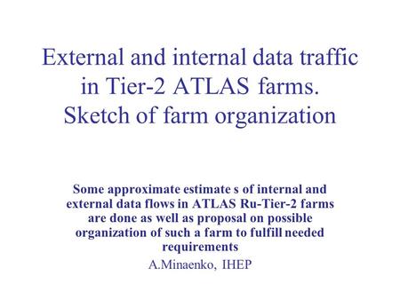 External and internal data traffic in Tier-2 ATLAS farms. Sketch of farm organization Some approximate estimate s of internal and external data flows in.