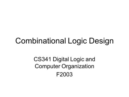 Combinational Logic Design CS341 Digital Logic and Computer Organization F2003.